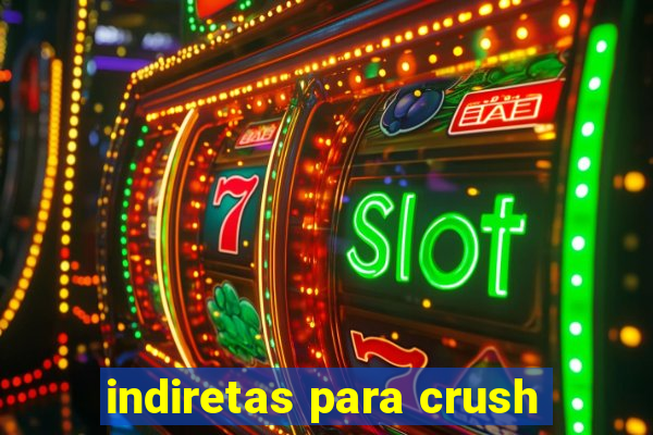 indiretas para crush